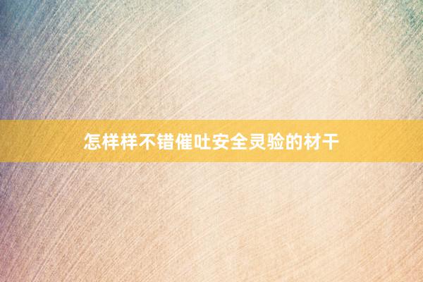 怎样样不错催吐安全灵验的材干