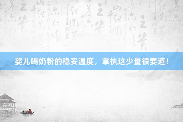 婴儿喝奶粉的稳妥温度，掌执这少量很要道！
